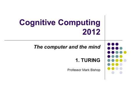 Cognitive Computing 2012 The computer and the mind 1. TURING Professor Mark Bishop.