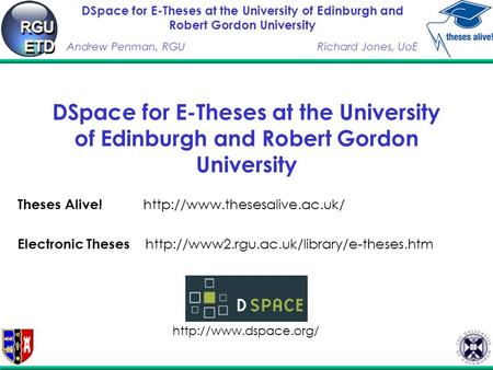 DSpace for E-Theses at the University of Edinburgh and Robert Gordon University Andrew Penman, RGURichard Jones, UoE DSpace for E-Theses at the University.