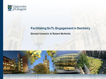 Facilitating SoTL Engagement in Dentistry Donald Cameron & Robert McKerlie.