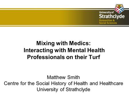 Mixing with Medics: Interacting with Mental Health Professionals on their Turf Matthew Smith Centre for the Social History of Health and Healthcare University.