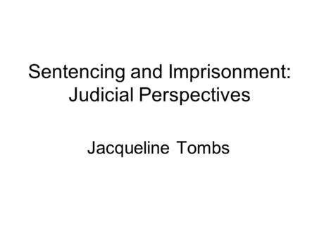 Sentencing and Imprisonment: Judicial Perspectives Jacqueline Tombs.