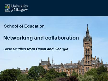 School of Education Networking and collaboration Case Studies from Oman and Georgia.