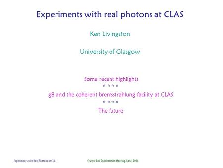 Experiments with Real Photons at CLAS Crystal Ball Collaboration Meeting, Basel 2006 Experiments with real photons at CLAS Ken Livingston University of.