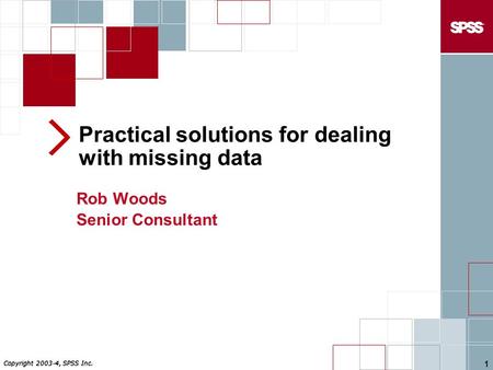 Copyright 2003-4, SPSS Inc. 1 Practical solutions for dealing with missing data Rob Woods Senior Consultant.