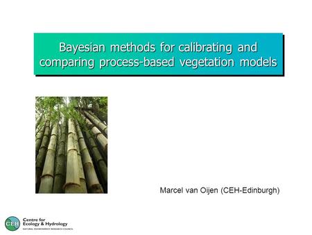 Bayesian methods for calibrating and comparing process-based vegetation models Marcel van Oijen (CEH-Edinburgh)