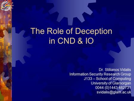 The Role of Deception in CND & IO Dr. Stilianos Vidalis Information Security Research Group J133 – School of Computing University of Glamorgan 0044 (0)1443.