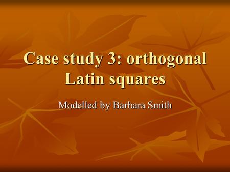 Case study 3: orthogonal Latin squares Modelled by Barbara Smith.