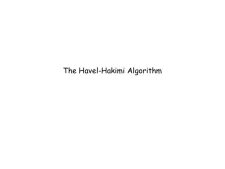 The Havel-Hakimi Algorithm. Take as input a degree sequence S and determine if that sequence is graphical That is, can we produce a graph with that degree.