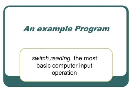 An example Program switch reading, the most basic computer input operation.