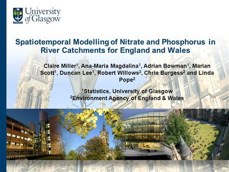 Spatiotemporal Modelling of Nitrate and Phosphorus in River Catchments for England and Wales Claire Miller 1, Ana-Maria Magdalina 1, Adrian Bowman 1, Marian.