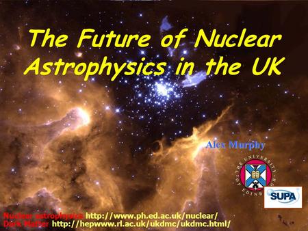 22 May 2007 Cosener's House 1 Alex Murphy Nuclear astrophysics  Dark Matter  The.