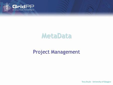 Tony Doyle - University of Glasgow MetaData Project Management.