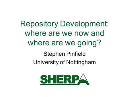 Repository Development: where are we now and where are we going? Stephen Pinfield University of Nottingham.