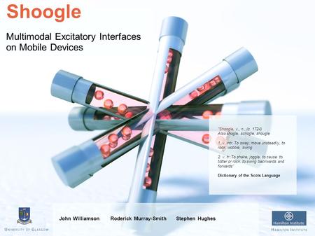 Shoogle Multimodal Excitatory Interfaces on Mobile Devices John Williamson Roderick Murray-Smith Stephen Hughes Shoogle, v., n., (c. 1724) Also shogle,