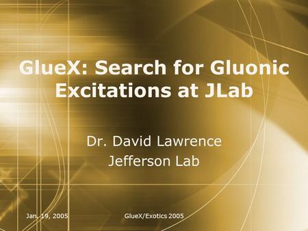 Jan. 19, 2005GlueX/Exotics 2005 GlueX: Search for Gluonic Excitations at JLab Dr. David Lawrence Jefferson Lab Dr. David Lawrence Jefferson Lab.