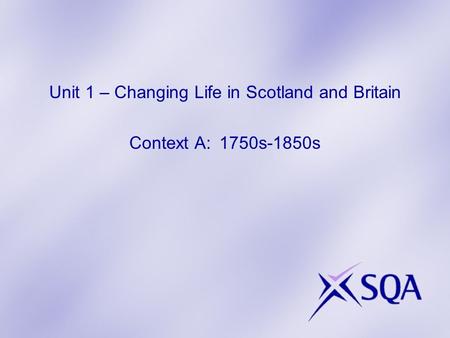 Unit 1 – Changing Life in Scotland and Britain Context A: 1750s-1850s.