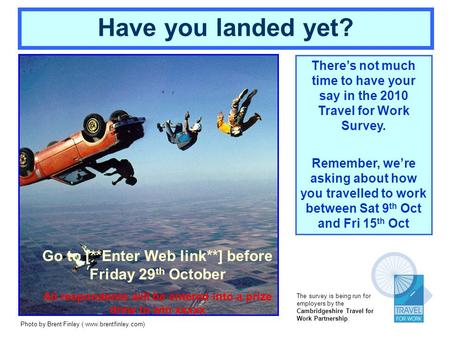 Theres not much time to have your say in the 2010 Travel for Work Survey. Remember, were asking about how you travelled to work between Sat 9 th Oct and.