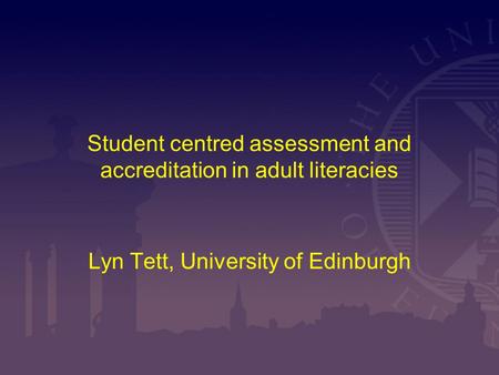 Student centred assessment and accreditation in adult literacies Lyn Tett, University of Edinburgh.