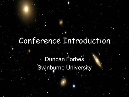 Conference Introduction Duncan Forbes Swinburne University.