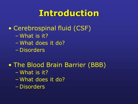 Introduction Cerebrospinal fluid (CSF) –What is it? –What does it do? –Disorders The Blood Brain Barrier (BBB) –What is it? –What does it do? –Disorders.