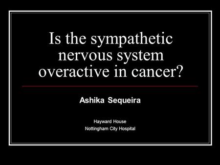 Is the sympathetic nervous system overactive in cancer? Ashika Sequeira Hayward House Nottingham City Hospital.