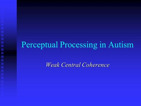 Perceptual Processing in Autism Weak Central Coherence.