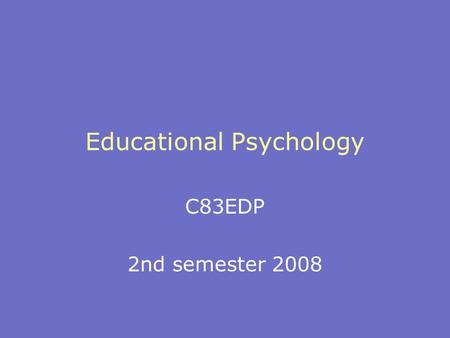 Educational Psychology C83EDP 2nd semester 2008. 2 Purpose To introduce students to the professional practice of Educational Psychology by considering.