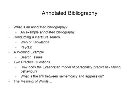 Annotated Bibliography What is an annotated bibliography? An example annotated bibliography Conducting a literature search. Web of Knowledge PsycLit A.