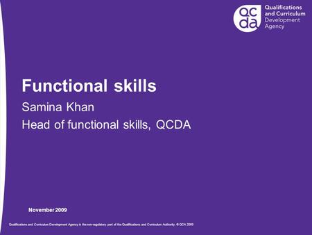 November 2009 Qualifications and Curriculum Development Agency is the non-regulatory part of the Qualifications and Curriculum Authority. © QCA 2009 Functional.