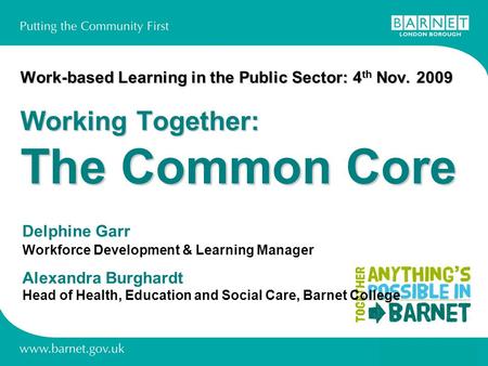 Work-based Learning in the Public Sector: 4 th Nov. 2009 Working Together: The Common Core Delphine Garr Workforce Development & Learning Manager Alexandra.