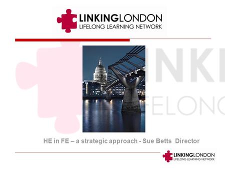 HE in FE – a strategic approach - Sue Betts Director.