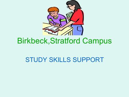 Birkbeck,Stratford Campus STUDY SKILLS SUPPORT. Study Skills Support at Birkbeck Stratford Learning Support Officer – Sarah Potter Phone number: 0208.