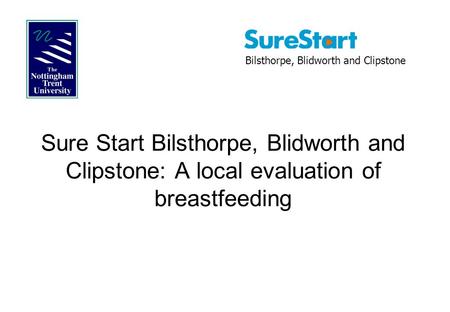 Sure Start Bilsthorpe, Blidworth and Clipstone: A local evaluation of breastfeeding Bilsthorpe, Blidworth and Clipstone.