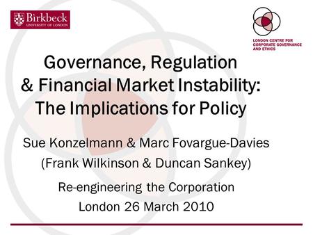 Governance, Regulation & Financial Market Instability: The Implications for Policy Sue Konzelmann & Marc Fovargue-Davies (Frank Wilkinson & Duncan Sankey)