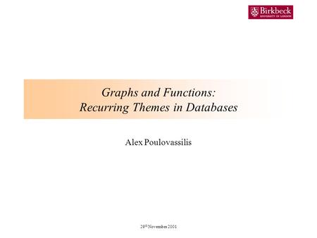 29 th November 2001 Graphs and Functions: Recurring Themes in Databases Alex Poulovassilis.