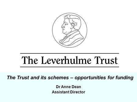 Dr Anne Dean Assistant Director The Trust and its schemes – opportunities for funding.