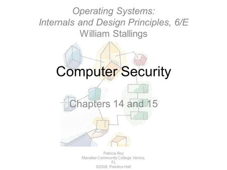 Computer Security Patricia Roy Manatee Community College, Venice, FL ©2008, Prentice Hall Chapters 14 and 15 Operating Systems: Internals and Design Principles,