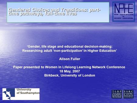 Gendered Choices and Transitions: part- time pathways, full-time lives NON PARTICIPATION IN HIGHER EDUCATION Gender, life stage and educational decision-making: