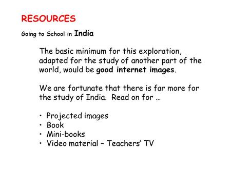 RESOURCES Going to School in India The basic minimum for this exploration, adapted for the study of another part of the world, would be good internet images.