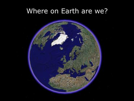 Where on Earth are we?.