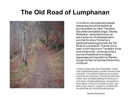 The Old Road of Lumphanan Vivid family memories and special places are part of the traditional journeys taken by many Travellers. Storyteller and ballad.