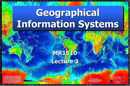 Geographical Information Systems MR1510 Lecture 3.