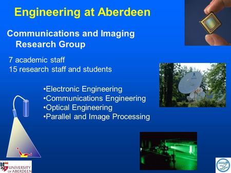 Engineering at Aberdeen Communications and Imaging Research Group 7 academic staff 15 research staff and students Electronic Engineering Communications.