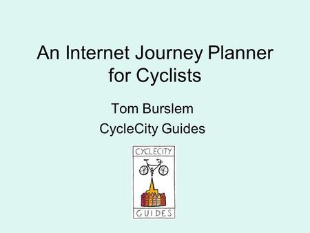 An Internet Journey Planner for Cyclists Tom Burslem CycleCity Guides.