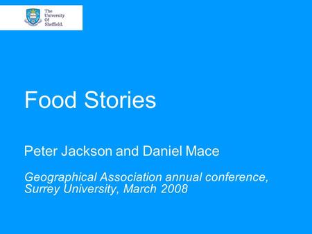 Food Stories Peter Jackson and Daniel Mace Geographical Association annual conference, Surrey University, March 2008.