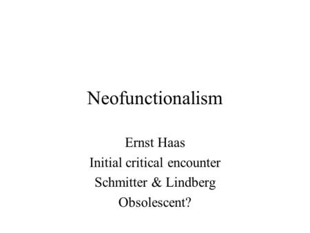 Neofunctionalism Ernst Haas Initial critical encounter Schmitter & Lindberg Obsolescent?