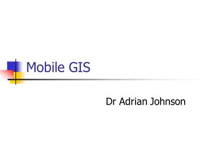 Mobile GIS Dr Adrian Johnson. Outline 1.Handheld computers 2.What do PDAs provide? 3.Uses in the field 4.An example with 14 year olds 5.Examples of other.