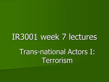 IR3001 week 7 lectures Trans-national Actors I: Terrorism.