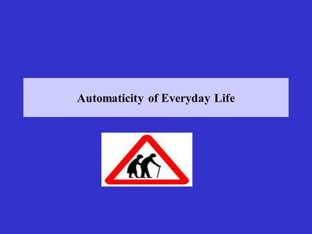 Automaticity of Everyday Life. Lectures 5 & 6: Automaticity of Everyday Life Bargh, J.A., & Chartrand, T.L. (1999). The unbearable automaticity of being.