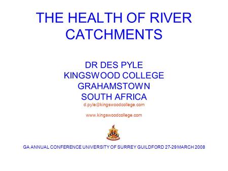 THE HEALTH OF RIVER CATCHMENTS DR DES PYLE KINGSWOOD COLLEGE GRAHAMSTOWN SOUTH AFRICA kingswoodcollege.com  GA ANNUAL.